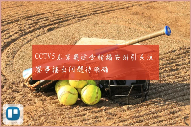 CCTV5东京奥运会转播安排引关注 赛事播出问题待明确