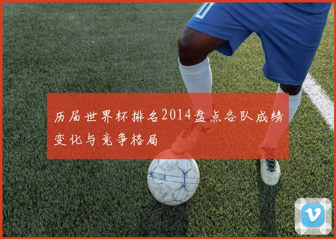 历届世界杯排名2014盘点各队成绩变化与竞争格局