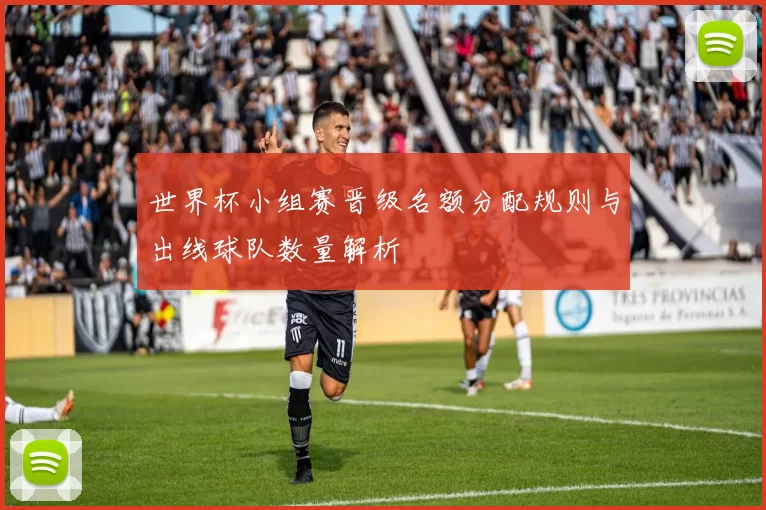 世界杯小组赛晋级名额分配规则与出线球队数量解析