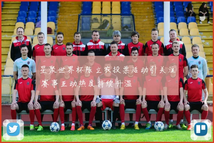 星聚世界杯陈立农投票活动引关注 赛事互动热度持续升温