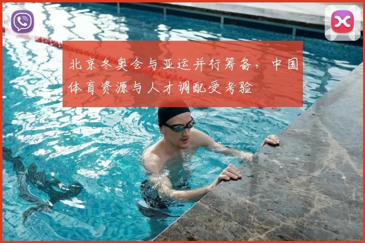 北京冬奥会与亚运并行筹备,中国体育资源与人才调配受考验