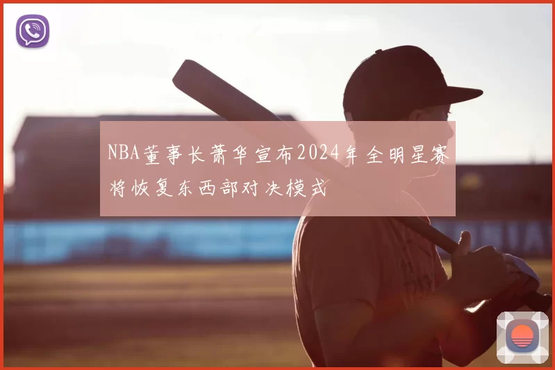 NBA董事长萧华宣布2024年全明星赛将恢复东西部对决模式