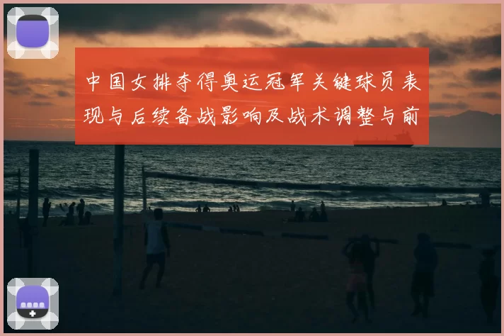 中国女排夺得奥运冠军关键球员表现与后续备战影响及战术调整与前景分析