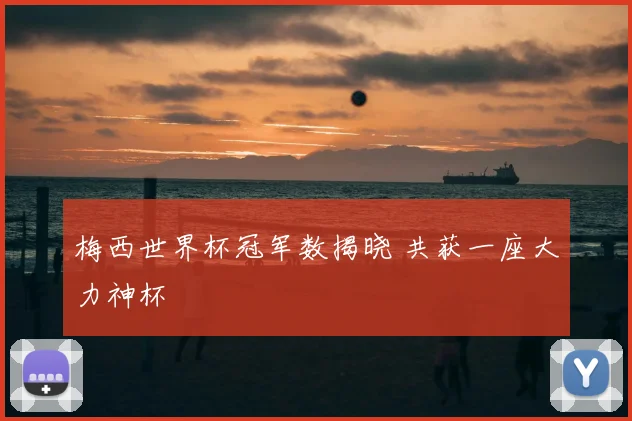 梅西世界杯冠军数揭晓 共获一座大力神杯