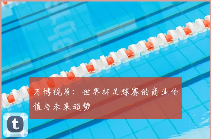 万博视角：世界杯足球赛的商业价值与未来趋势