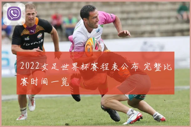 2022女足世界杯赛程表公布 完整比赛时间一览