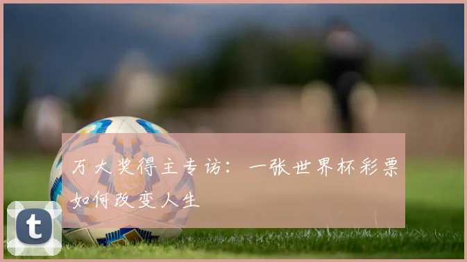 万大奖得主专访：一张世界杯彩票如何改变人生