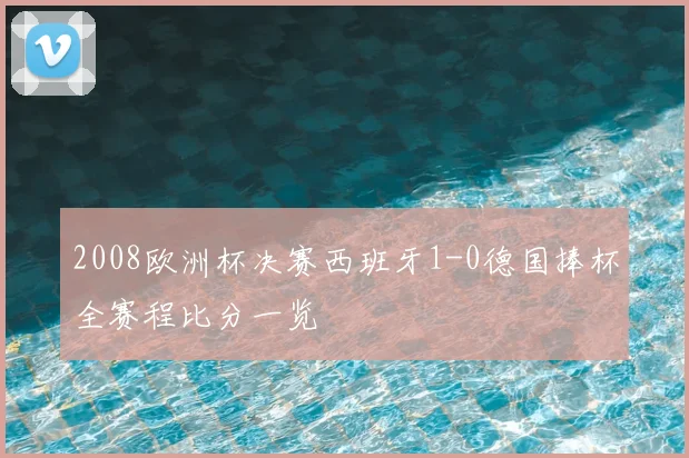 2008欧洲杯决赛西班牙1-0德国捧杯全赛程比分一览