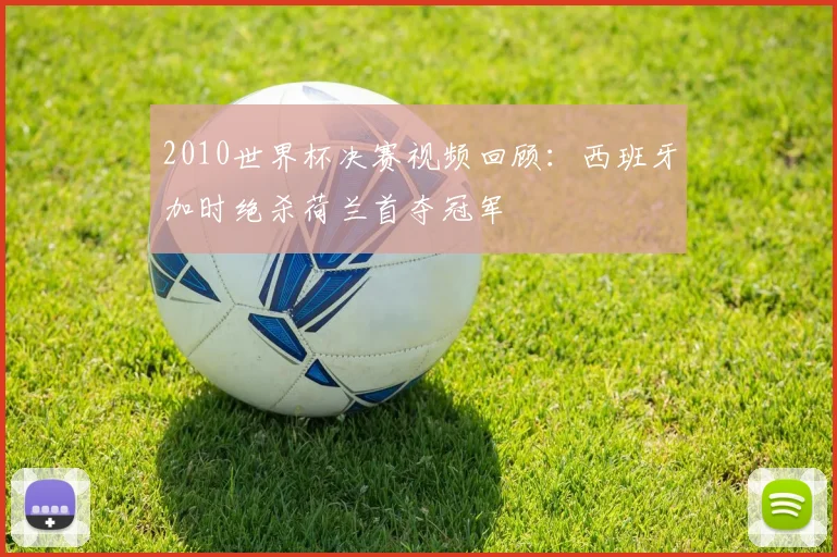 2010世界杯决赛视频回顾：西班牙加时绝杀荷兰首夺冠军