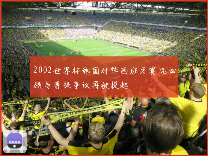 2002世界杯韩国对阵西班牙赛况回顾与晋级争议再被提起
