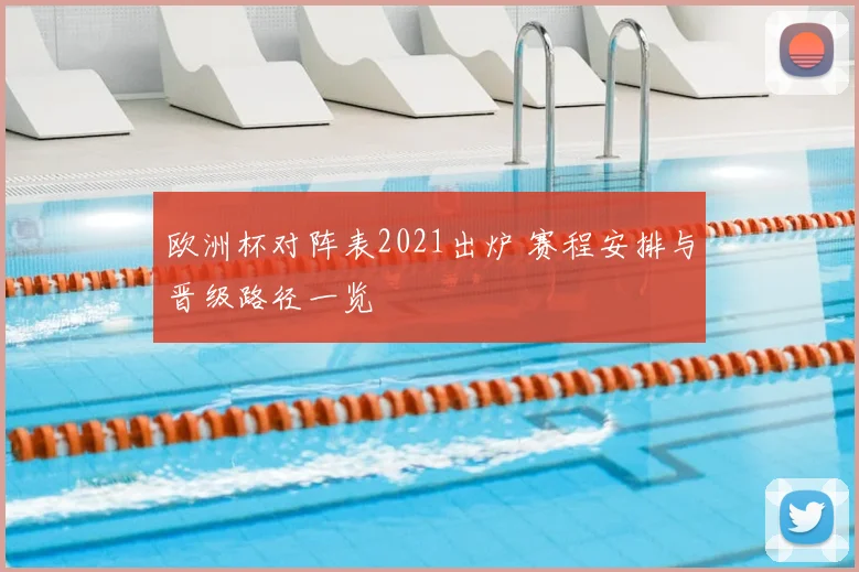 欧洲杯对阵表2021出炉 赛程安排与晋级路径一览