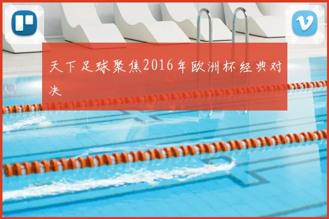 天下足球聚焦2016年欧洲杯经典对决