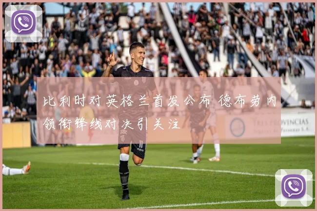 比利时对英格兰首发公布 德布劳内领衔锋线对决引关注