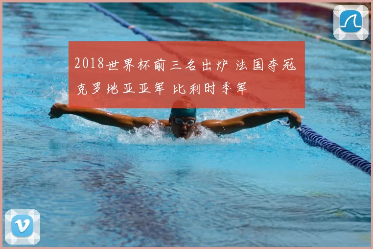 2018世界杯前三名出炉 法国夺冠 克罗地亚亚军 比利时季军