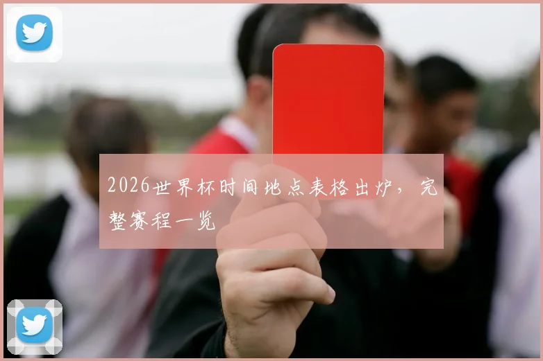 2026世界杯时间地点表格出炉,完整赛程一览