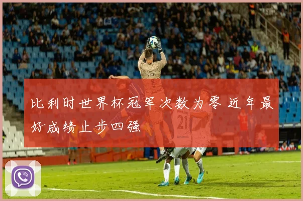 比利时世界杯冠军次数为零 近年最好成绩止步四强