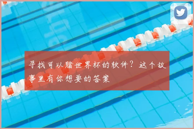 寻找可以赌世界杯的软件？这个故事里有你想要的答案