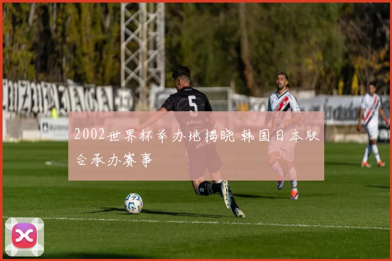 2002世界杯举办地揭晓 韩国日本联合承办赛事
