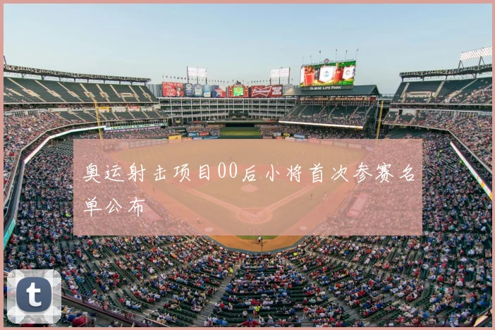 奥运射击项目00后小将首次参赛名单公布