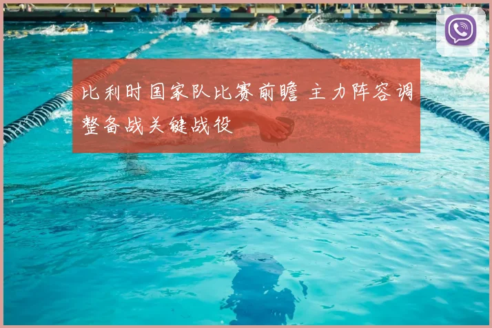 比利时国家队比赛前瞻 主力阵容调整备战关键战役