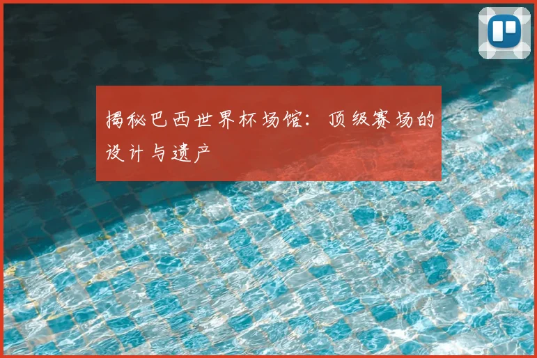 揭秘巴西世界杯场馆：顶级赛场的设计与遗产