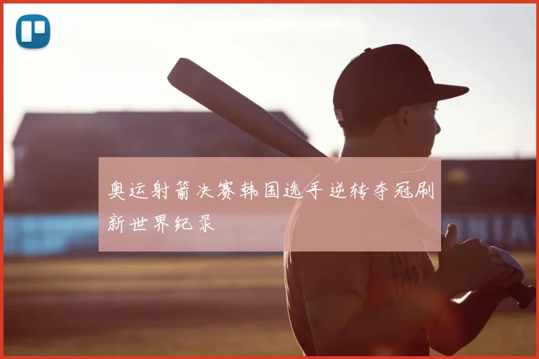 奥运射箭决赛韩国选手逆转夺冠刷新世界纪录