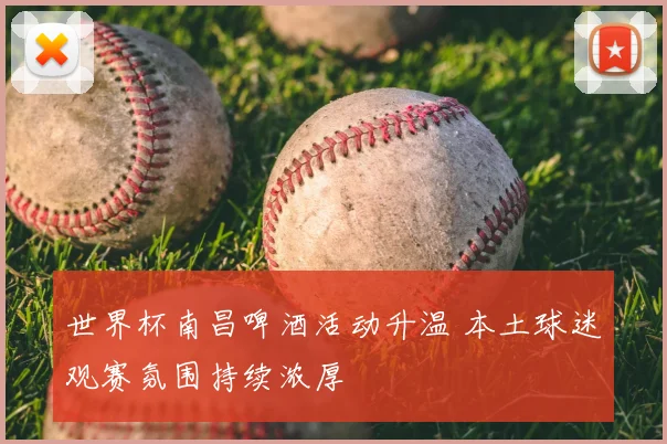 世界杯南昌啤酒活动升温 本土球迷观赛氛围持续浓厚