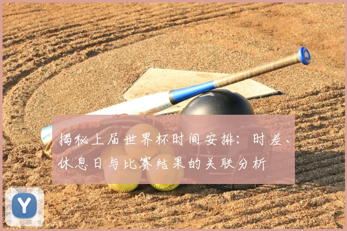 揭秘上届世界杯时间安排：时差、休息日与比赛结果的关联分析