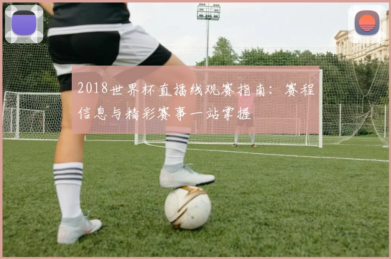 2018世界杯直播线观赛指南：赛程信息与精彩赛事一站掌握