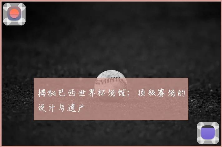 揭秘巴西世界杯场馆：顶级赛场的设计与遗产