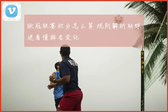 欧冠联赛积分怎么算 规则解析助球迷看懂排名变化