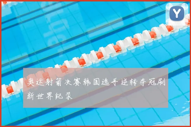 奥运射箭决赛韩国选手逆转夺冠刷新世界纪录