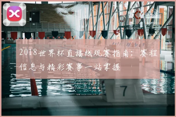 2018世界杯直播线观赛指南：赛程信息与精彩赛事一站掌握