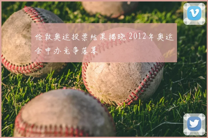 伦敦奥运投票结果揭晓 2012年奥运会申办竞争落幕